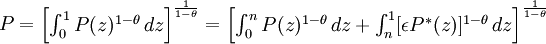 P={\begin{bmatrix}\int_0^1 P(z)^{1-\theta}\, dz\end{bmatrix}}^{1 \over 1-\theta}  ={\begin{bmatrix}\int_0^n P(z)^{1-\theta}\, dz + \int_n^1 [\epsilon  P^*(z)]^{1-\theta}\, dz\end{bmatrix}}^{1 \over 1-\theta}