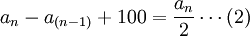 a_n-a_{(n-1)}+100=\frac{a_n}{2}\cdots(2)