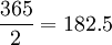 \frac{365}{2}=182.5