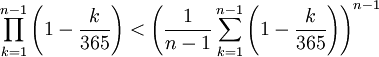 \prod_{k=1}^{n-1}\left(1k \over 365}\right) <\left({1 \over n-1}\sum_{k=1}^{n-1}\left(1k \over 365}\right)\right)^{n-1}