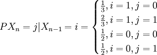 P{X_n=j|X_{n-1}=i}=\begin{cases}\frac{1}{3},i=1,j=0\\\frac{2}{3},i=1,j=1\\\frac{1}{2},i=0,j=0\\\frac{1}{2},i=0,j=1\end{cases}