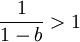 \frac{1}{1-b}>1