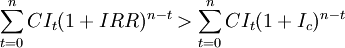 \sum^{n}_{t=0}CI_t(1+IRR)^{n-t}>\sum^{n}_{t=0}CI_t(1+I_c)^{n-t}