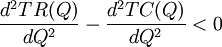 \frac{d^2TR(Q)}{dQ^2}-\frac{d^2TC(Q)}{dQ^2}<0