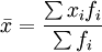 \bar{x}=\frac{\sum{x_i}{f_i}}{\sum{f_i}}