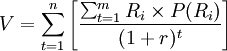 V=\sum_{t=1}^n \left[\frac{\sum_{t=1}^{m}R_i\times P(R_i)}{(1+r)^t} \right]
