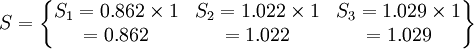 S=\begin{Bmatrix} S_1=0.862\times 1 & S_2=1.022\times 1 & S_3=1.029\times 1 \\ =0.862 & =1.022 & =1.029 \end{Bmatrix}