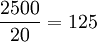 \frac{2500}{20}=125