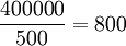 \frac{400000}{500}=800