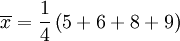 \overline{x}=\frac{1}{4} \left ( 5 + 6 + 8 + 9 \right )