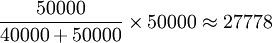 \frac{50000}{40000+50000}\times 50000\approx 27778